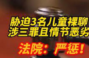 胁迫3名儿童裸聊，涉三罪且情节恶劣！公诉人建议：虽犯罪时未成年，不应减轻处罚！