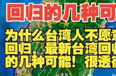 为什么台湾人不愿意回归，最新台湾回归的几种可能！很透徹！