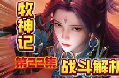 牧神记第一美女单挑19人，男女主战前决裂，大的要来了【牧神记22】