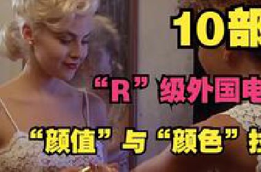 10部“R”级外国电影，“颜值”和“颜色”同时拉满，充满了“情欲”和爱