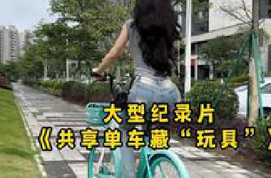 大型纪录片《共享单车藏“玩具”》小日子拍片都想不出来的剧情，这家伙居然也能干的出来！