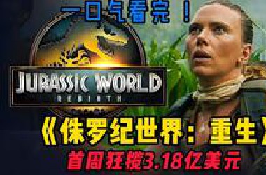 一口气看完2025科幻巨作《侏罗纪世界：重生》，首周狂揽3.18亿美元，六足异形霸王龙来袭！