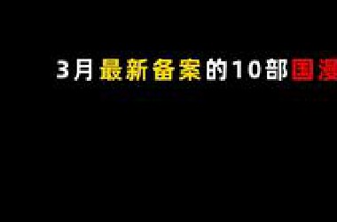 三月最新备案的十部国漫，部分续作能在今年上线吗！
